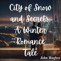 City of Snow and Secrets: A Winter Romance Tale by John Hughes
