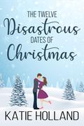 The Twelve Disastrous Dates of Christmas by Katie Holland