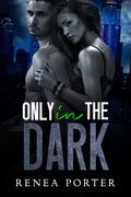 Only In The Dark by Renea Porter