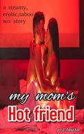 My mom's hot friend: Erotic,sexual,taboo,sensual,18+,young and old,romantic sex story by P.S Laura