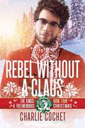 Rebel without a Claus (The Kings: A Treemendous Christmas #4) by Charlie Cochet