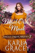Mail-Order Mask: Inspirational Mail-Order Husband Romance (Eagle Creek Brides #7) by Karla Gracey