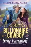 Not Exactly a Billionaire Cowboy (Selkirk Family Ranch #8) by Irene Vartanoff