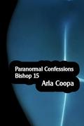 Paranormal Confessions: Bishop 15 by Arla Coopa