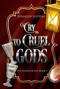 Cry to Cruel Gods: The Silver Locket, Book 3 by Kennedy Sutton