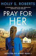 Pray for Her (Detective Eve Bennet #3) by Holly S. Roberts