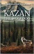 KAZAN THE WOLF DOG by James Oliver Curwood