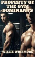 Property of the Gym Dominants: A Gay BDSM Story (Gay BDSM Domination Submission Hardcore Erotica #2) by Willie Whipmore