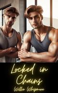 Locked in Chains: A Chastity Tale of Gay Gym Domination (Gay BDSM Domination Submission Hardcore Erotica #1) by Willie Whipmore