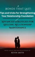 Bonds That Last: Tips and tricks for Strengthening Your Relationship Foundation.: Advanced Strategies for Lifelong Relationship Maintenance. by Kevin Smith