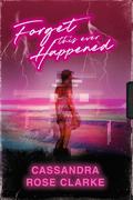 Forget This Ever Happened by Cassandra Rose Clarke