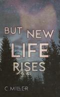 But New Life Rises (From the Ashes #3) by C. Miller