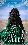 The Daughter of River Valley: An utterly unforgettable and spellbinding historical romance about opening yourself up to love (Cornish Tales #2) by Victoria Cornwall