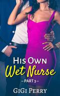 His Own Wet Nurse: Part 3, Billionaire Hucow Erotica by Gigi Perry