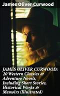 JAMES OLIVER CURWOOD: 20 Western Classics & Adventure Novels, Including Short Stories, Historical Works & Memoirs by James Oliver Curwood