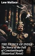 THE PRINCE OF INDIA – The Story of the Fall of Constantinople by Lew Wallace
