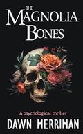 The MAGNOLIA BONES: A creepy psychological thriller with a touch of romance (Magnolia Thrillers #1) by Dawn Merriman