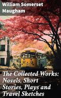 The Collected Works: Novels, Short Stories, Plays and Travel Sketches by William Somerset Maugham
