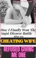 How I Finally Won The Angst Divorce Battle After My Cheating Wife Refused Giving Me One: by Amanda Murray