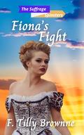 Fiona’s Fight: The Suffrage Spinsters Book 25 by F. Tilly Brownne