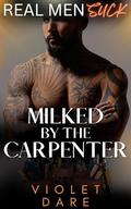 Milked by the Carpenter: An ANR ABF Adult Nursing Fantasy Blue Collar Man Educated Woman Instalove Romantic Delight (Real Men Suck #12) by Violet Dare