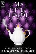 I'm A Little Teapot (Racy Rhymes #4) by Brooklyn Knight