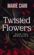 Twisted Flowers: Book Two: DUPLICITY: DUPLICITY: Dark Romance / Reverse Harem - LOVE, Lies, & Secrets (Twisted Flowers Series #2) by Marie Carr