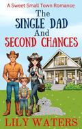 The Single Dad and Second Chances: A Sweet Small Town Romance by Lily Waters