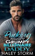 Pucking Around With A Grumpy Billionaire Daddy: A Secret Baby Enemies To Lovers Romance by Haley Storm