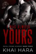 I Was Always Yours (RCA: Royal Crown Academy #3) by Khai Hara