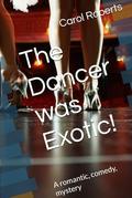 The Dancer was Exotic!: A romantic, comedy, mystery by Carol Roberts