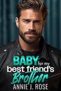 Baby for my Best Friend's Brother: An Age Gap, Secret Baby Romance by Annie J. Rose