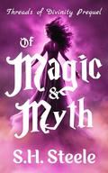 Of Magic and Myth: Threads of Divinity Prequel by S. H. Steele