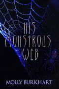 His Monstrous Web (The Spider Love #1) by Molly Burkhart