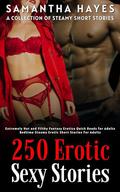 250 Erotic Sexy Stories: A Collection of Steamy Short Stories by Samantha Hayes
