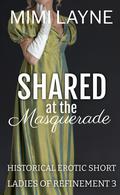 Shared at the Masquerade: Historical Erotic Short (Ladies of Refinement #3) by Mimi Layne