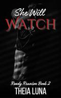 She Will Watch (The Rowdy Reunion #3) by Theia Luna