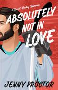 Absolutely Not in Love : A Sweet Hockey RomCom by Jenny Proctor