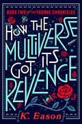 How the Multiverse Got Its Revenge (The Thorne Chronicles #2) by K. Eason