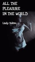 ALL THE PLEASURE IN THE WORLD (ladybdsm: erotic stories of slave experiences #8) by Lady Bdsm