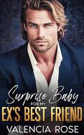 Surprise Baby For My Ex’s Best Friend: An Enemies To Lovers Billionaire Romance by Valencia Rose