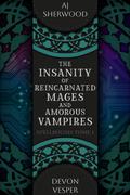 The Insanity of Reincarnated Mages and Amorous Vampires by A.J. Sherwood, Devon Vesper