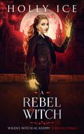 A Rebel Witch (Wildes Witch Academy #3) by Holly Ice