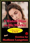 I Watch Him as He Works by Madison Langston