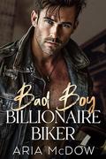 Bad Boy Billionaire Biker: An Enemies to Lovers, Close Proximity, Second Chance Romance by Aria McDow
