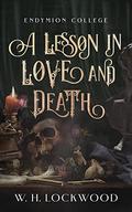 A Lesson in Love and Death: A Darkly Humorous, Slow Burn, Dark Academia, Gothic Romance (Endymion College #1) by W.H. Lockwood