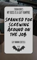 Spanked for Screwing Around on the Job: Gay MMM Erotica (My Boss is a Gay Vampire #11) by Torian Kirk