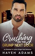 Crushing on the Grump Next Door: An Enemies to Lovers Single Dad Romance by Haven Adams