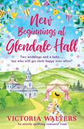 New Beginnings At Glendale Hall: A gorgeously uplifting, romantic read - guaranteed to bring you sunshine! by Victoria Walters