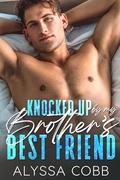 Knocked Up By My Brother’s Best Friend: An off-limits Billionaire Romance by Alyssa Cobb